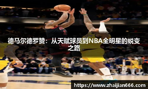必一运动德马尔德罗赞：从天赋球员到NBA全明星的蜕变之路