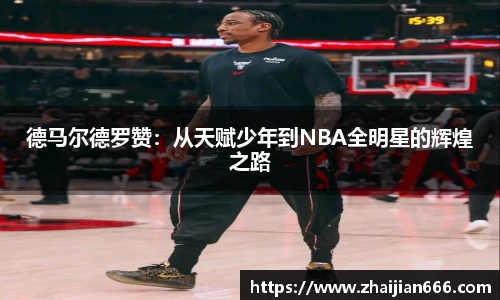 必一运动德马尔德罗赞：从天赋少年到NBA全明星的辉煌之路