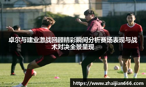 必一运动卓尔与建业激战回顾精彩瞬间分析赛场表现与战术对决全景呈现