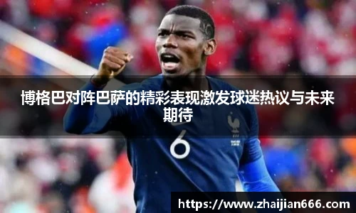 必一运动博格巴对阵巴萨的精彩表现激发球迷热议与未来期待