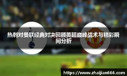 必一运动热刺对曼联经典对决回顾英超巅峰战术与精彩瞬间分析