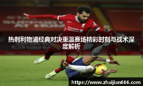 必一运动热刺利物浦经典对决重温赛场精彩时刻与战术深度解析